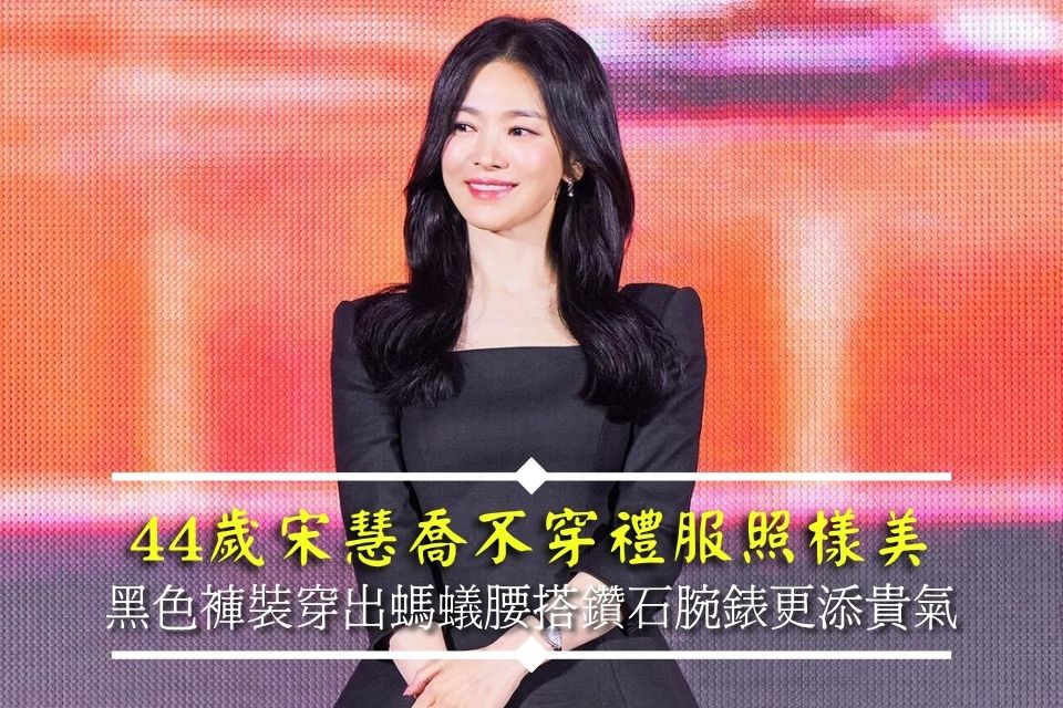 44歲宋慧喬不穿禮服照樣美
黑色褲裝穿出螞蟻腰搭鑽石腕錶更添貴氣
