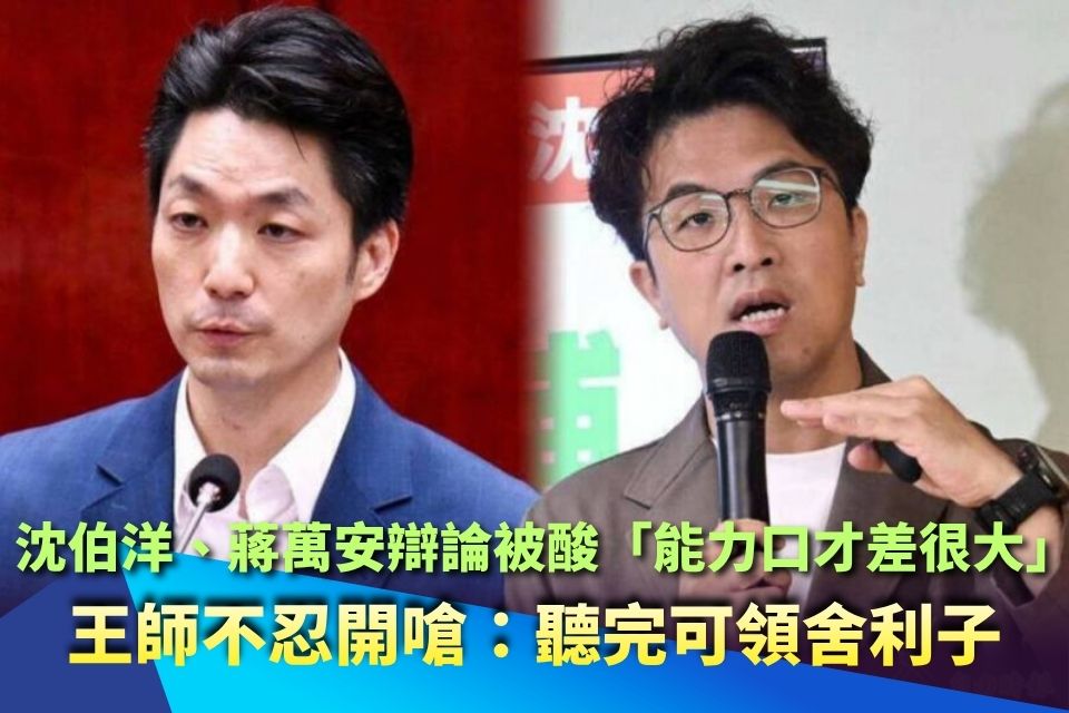 沈伯洋、蔣萬安辯論被酸「能力口才差很大」 王師不忍開嗆：聽完可領舍利子