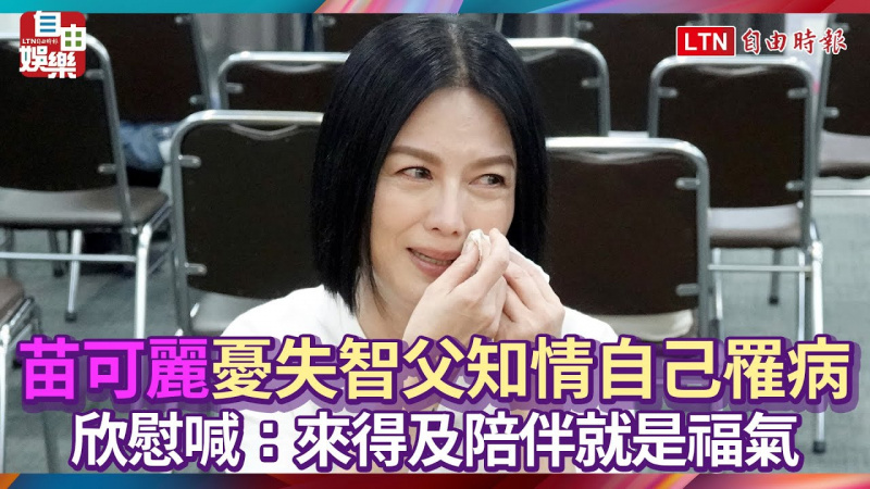 苗可麗憂失智父知情自己罹病 欣慰喊:來得及陪伴就是福氣 苗可麗憂失智父知情自己罹病 欣慰喊:來得及陪伴就是福氣