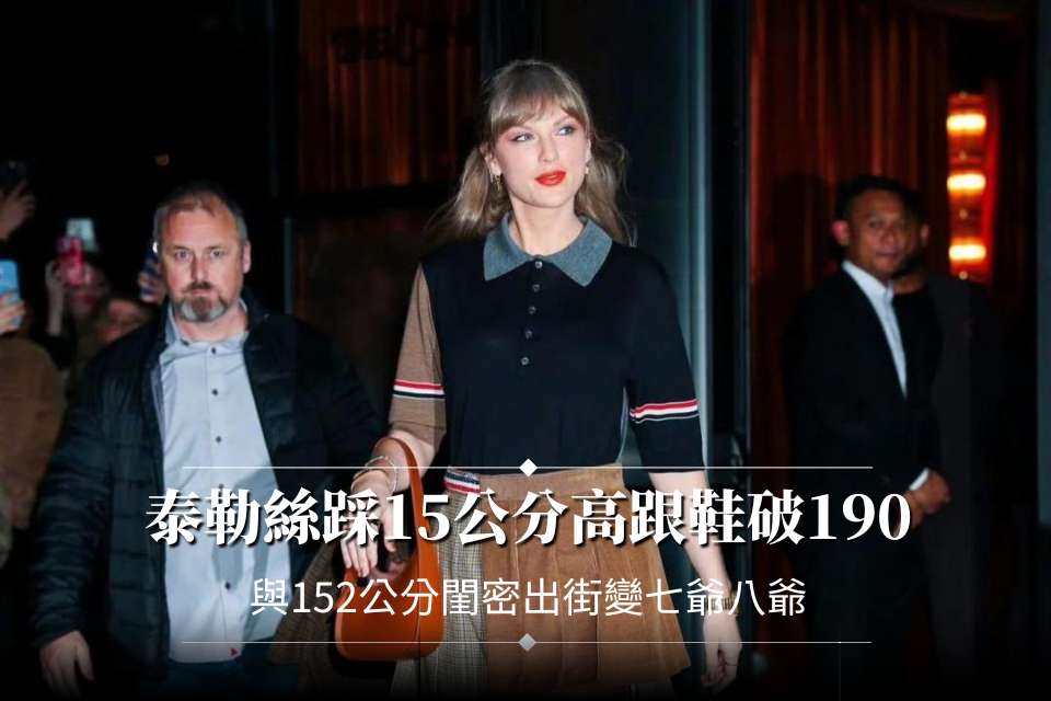 泰勒絲踩15公分高跟鞋破190
與152公分閨密出街變七爺八爺
