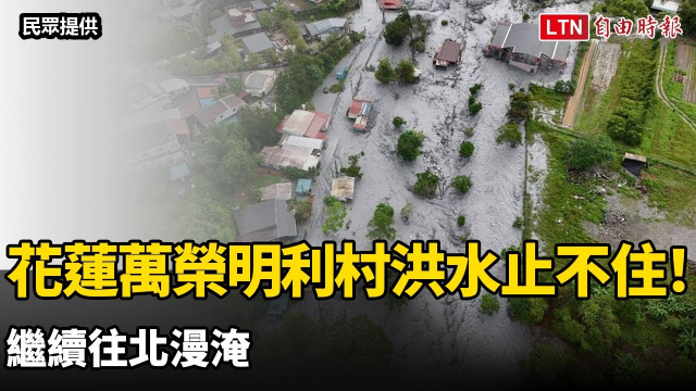 馬太鞍溪洪水止不住!花蓮萬榮鄉明利村災情擴大 繼續往北漫淹 馬太鞍溪洪水止不住!花蓮萬榮鄉明利村災情擴大 繼續往北漫淹