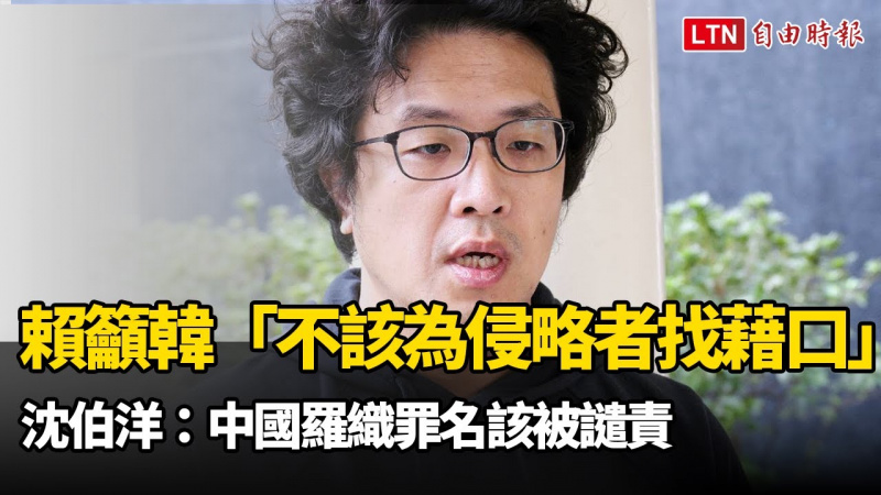 賴清德籲韓國瑜「不該為侵略者找藉口」 沈伯洋：中國羅織罪名該被譴責