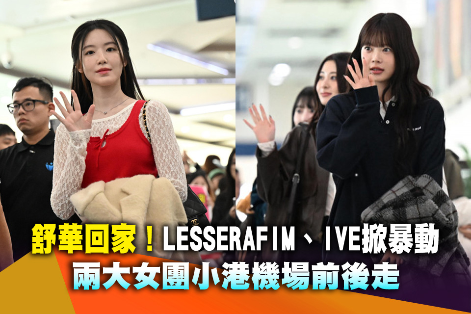 舒華回家！LESSERAFIM、IVE掀暴動 兩大女團小港機場前後走