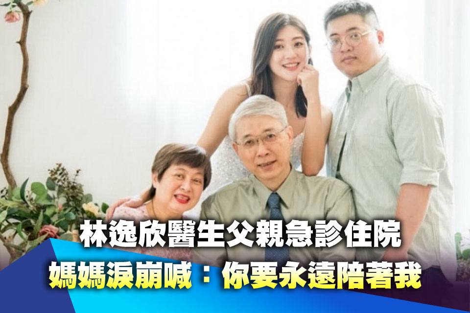 林逸欣醫生父親急診住院 媽媽淚崩喊：你要永遠陪著我