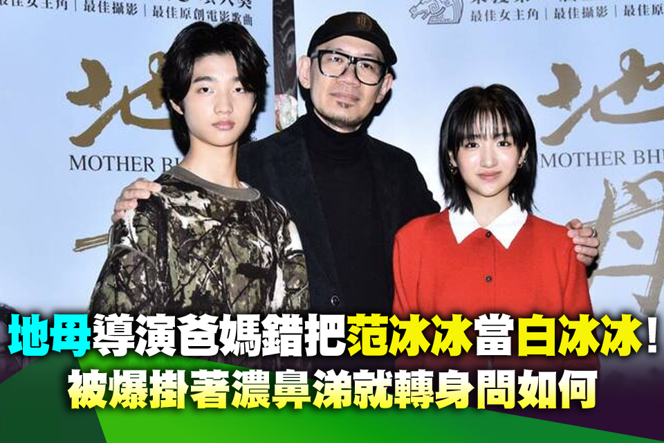 《地母》導演爸媽錯把范冰冰當白冰冰！被爆掛著濃鼻涕就轉身問如何
