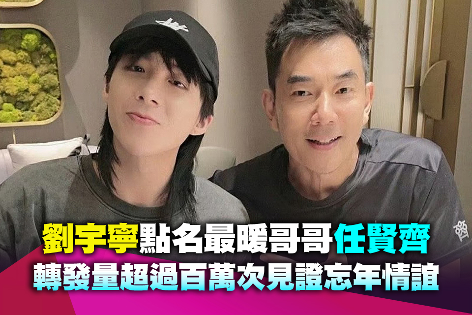 劉宇寧點名最暖哥哥任賢齊 轉發量超過百萬次見證忘年情誼