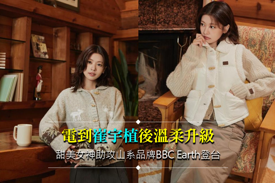 電到崔宇植後溫柔升級
甜美女神助攻山系品牌BBC Earth登台