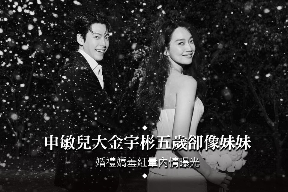 申敏兒大金宇彬五歲卻像妹妹
婚禮嬌羞紅暈內情曝光
