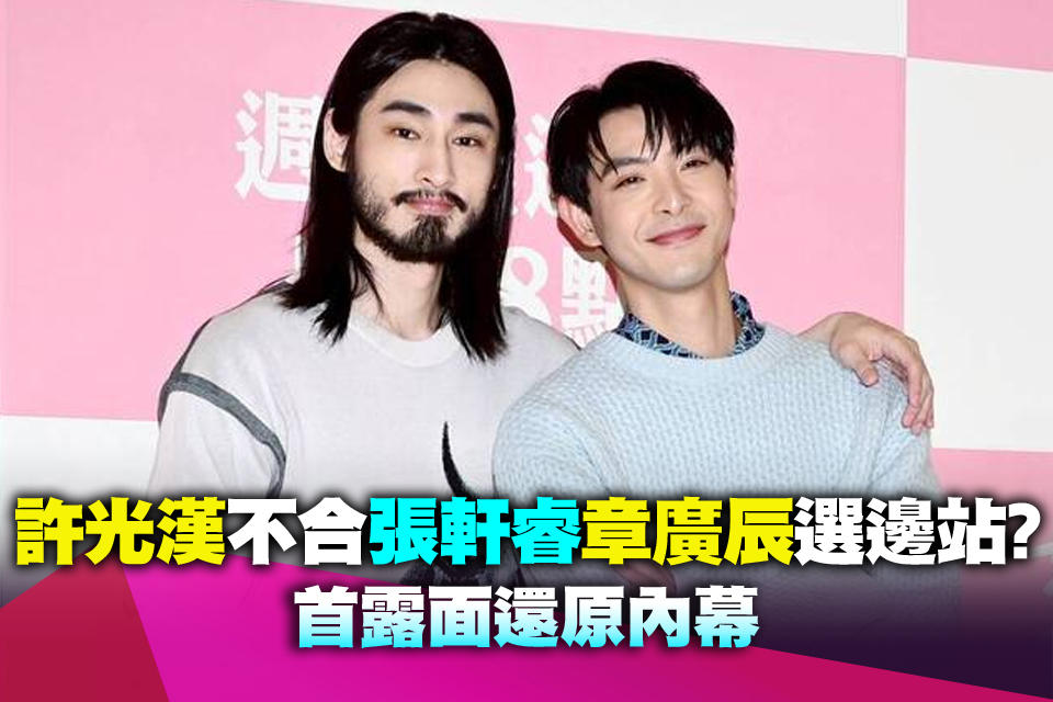 許光漢「不合張軒睿」章廣辰選邊站？首露面還原內幕