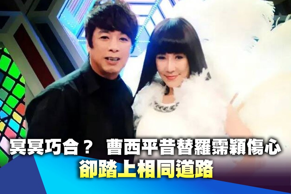 冥冥巧合？ 曹西平昔替羅霈穎傷心 卻踏上相同道路