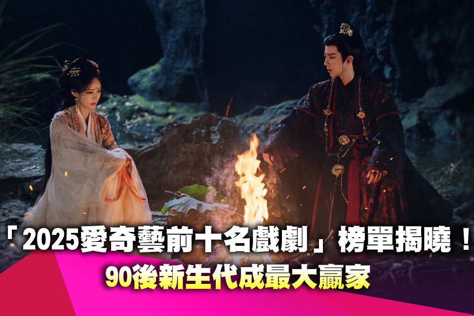 「2025愛奇藝前十名戲劇」榜單揭曉！90後新生代成最大贏家