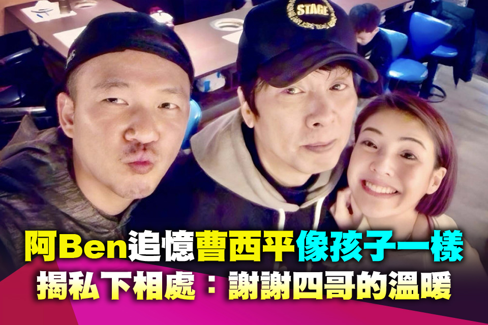 阿Ben追憶曹西平「像孩子一樣」 揭私下相處：謝謝四哥的溫暖