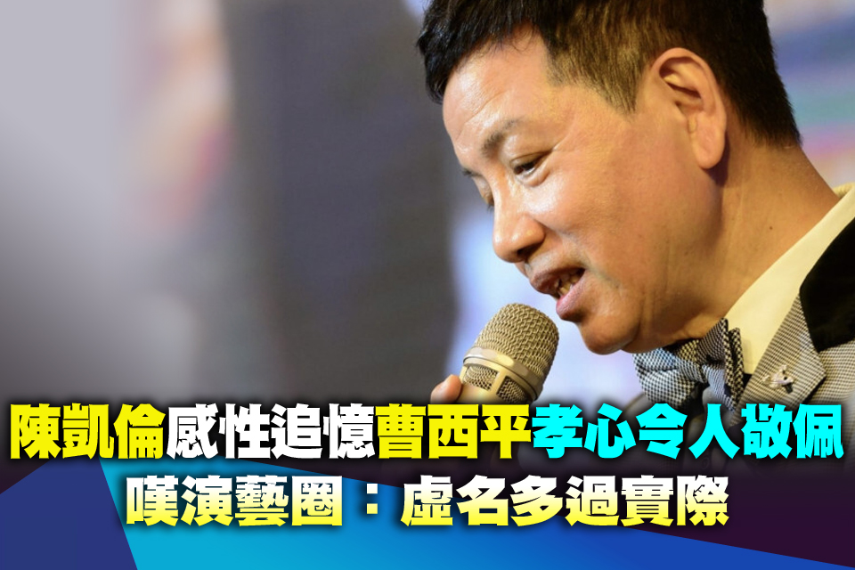 陳凱倫感性追憶曹西平 「孝心令人敬佩」嘆演藝圈：虛名多過實際