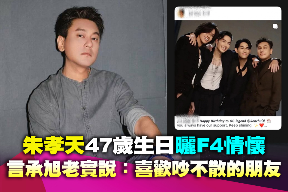 朱孝天47歲生日曬F4情懷 言承旭老實說：喜歡吵不散的朋友
