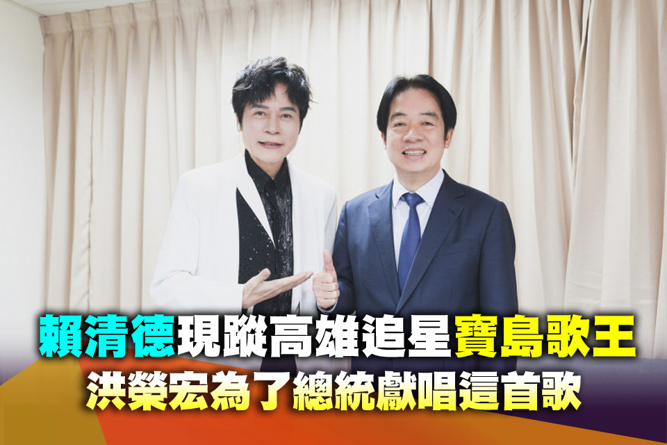 賴清德來了！現蹤高雄追星寶島歌王 洪榮宏為了總統獻唱這首歌