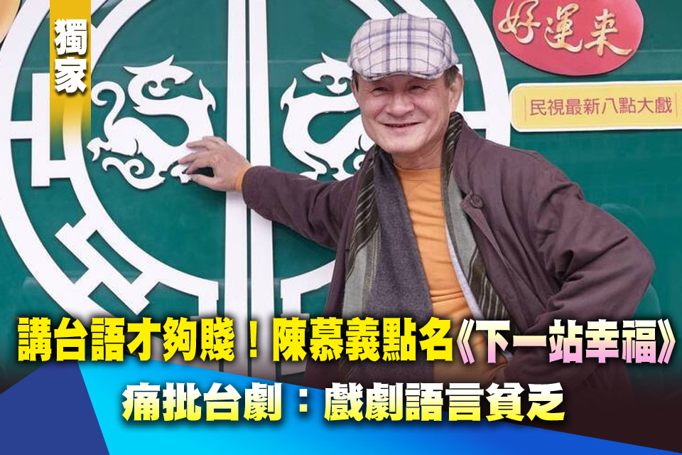 「講台語才夠賤」陳慕義點名《下一站幸福》 痛批台劇：戲劇語言貧乏