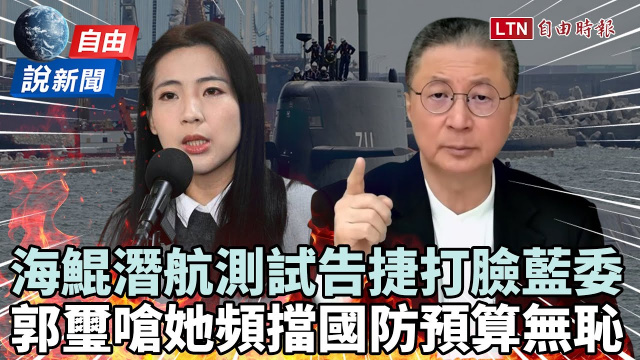 自由說新聞》海鯤號潛航測試告捷打臉藍委們！郭璽嗆她頻擋國防預算：不知羞恥！