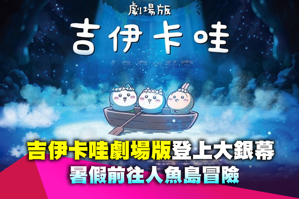 吉伊卡哇劇場版登上大銀幕 暑假前往人魚島冒險