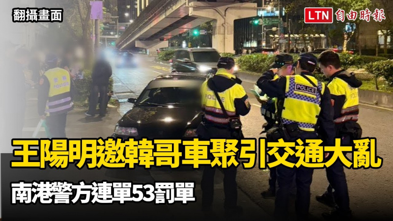 王陽明邀韓哥車聚引交通大亂 南港警方連單53罰單