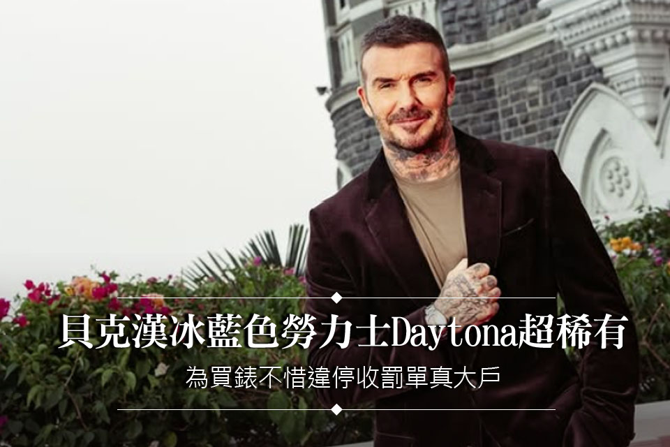 貝克漢冰藍色勞力士Daytona超稀有
為買錶不惜違停收罰單真大戶