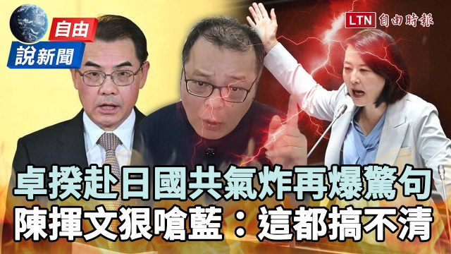 自由說新聞》卓榮泰赴日國共氣炸再爆驚句！陳揮文一句狠嗆國民黨