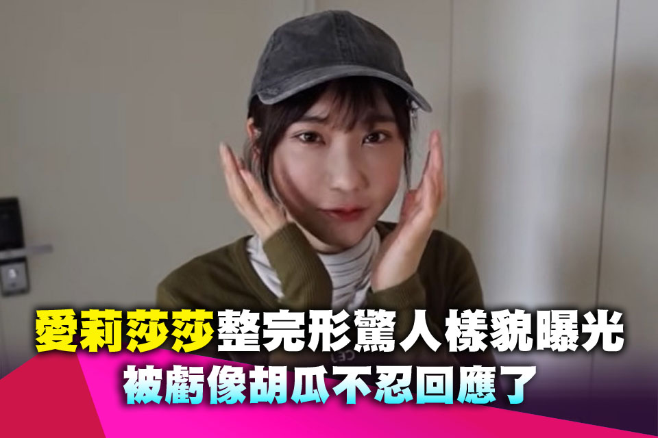 愛莉莎莎整完型驚人樣貌曝光 被虧像胡瓜不忍回應了