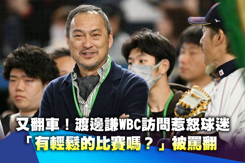 又翻車！渡邊謙WBC訪問惹怒球迷 「有輕鬆的比賽嗎？」被罵翻