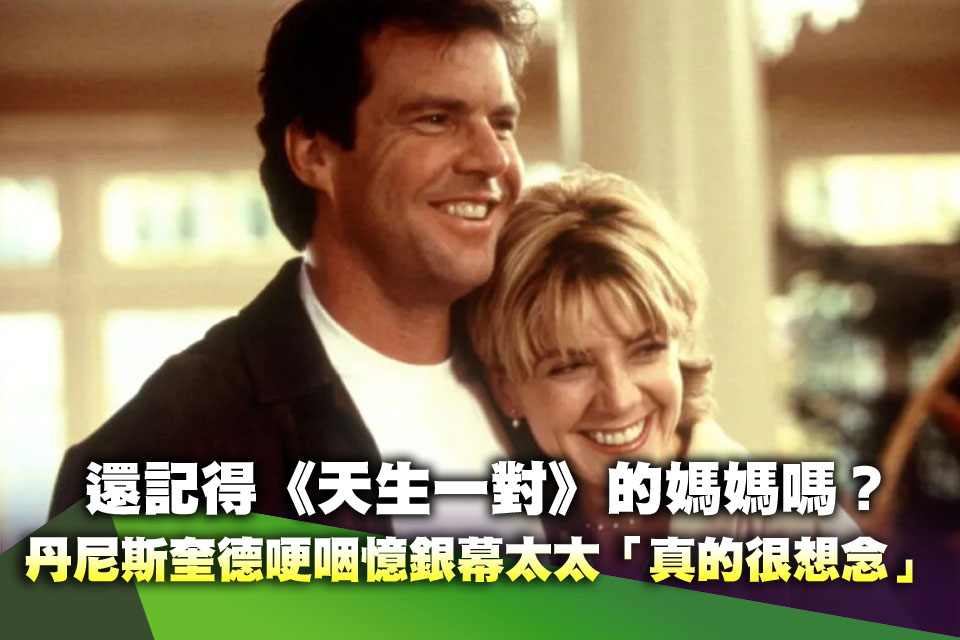 還記得《天生一對》的媽媽嗎？丹尼斯奎德哽咽憶銀幕太太「真的很想念」