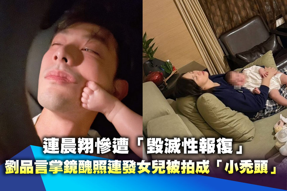 連晨翔慘遭「毀滅性報復」 劉品言掌鏡醜照連發女兒被拍成「小禿頭」