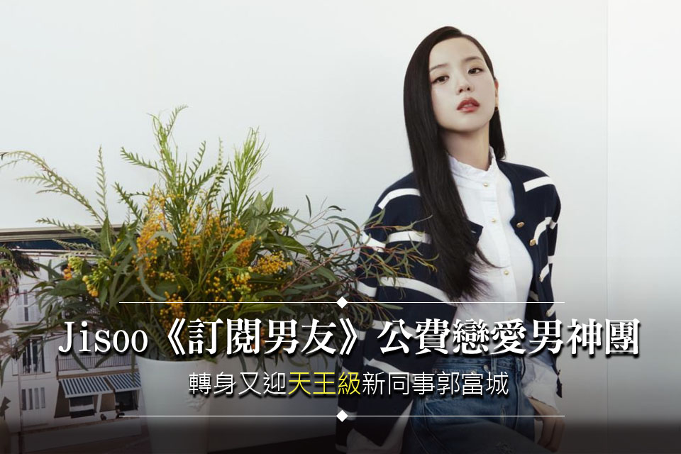 Jisoo《訂閱男友》公費戀愛男神團
轉身又迎「天王級」新同事郭富城