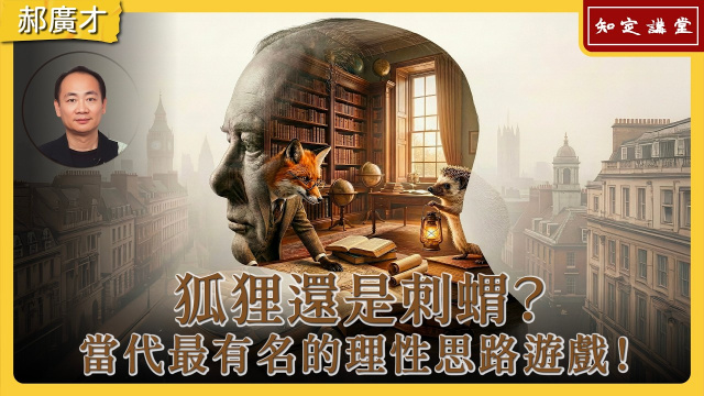 狐狸還是刺蝟？當代最有名的理性思路遊戲！【知定講堂 啟蒙論壇 郝廣才】EP207