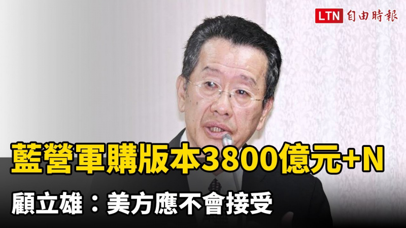 藍營軍購條例惹議 顧立雄：美方應不會接受國民黨團3800億元版本