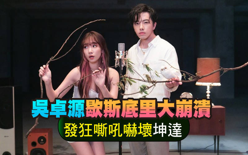 吳卓源歇斯底里大崩潰 發狂嘶吼嚇壞坤達