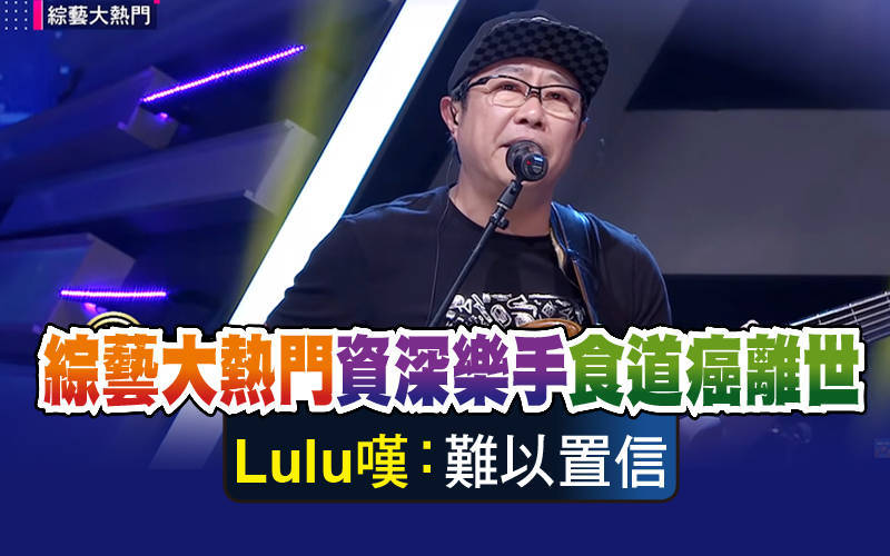 《綜藝大熱門》資深樂手食道癌離世 Lulu嘆：難以置信