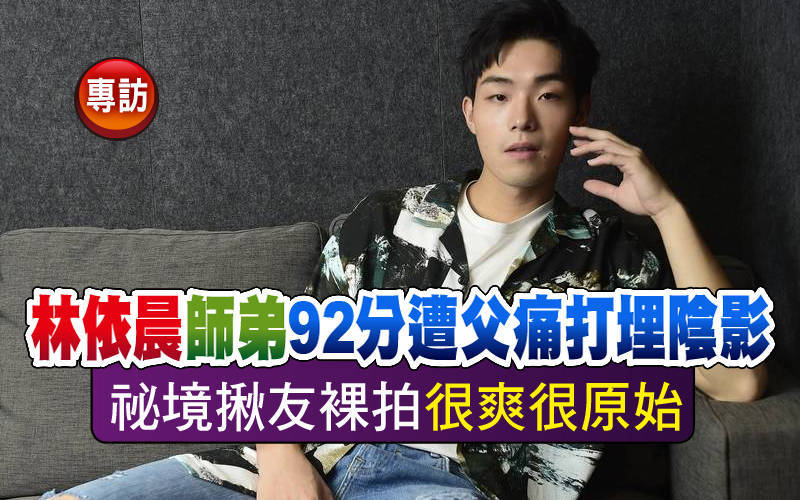 （專訪）林依晨師弟92分遭父痛打埋陰影 祕境揪友裸拍「很爽很原始」