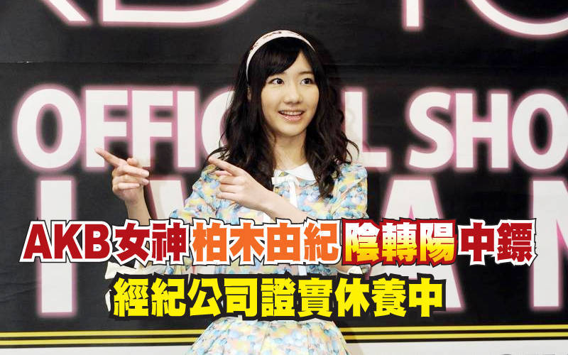 AKB女神柏木由紀「陰轉陽」中鏢 經紀公司證實休養中