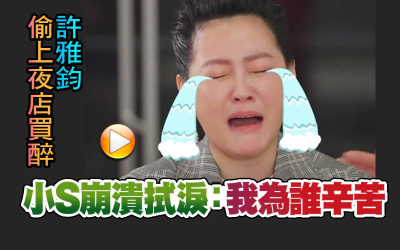 （影音）許雅鈞偷上夜店買醉 小S崩潰拭淚：我為誰辛苦
