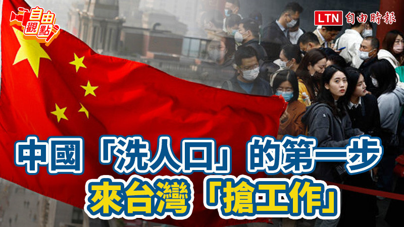自由觀點》中國「洗人口」的第一步.. 來台灣「搶工作」！