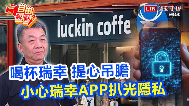 自由觀點》喝杯「瑞幸」提心吊膽 小心瑞幸APP扒光隱私！