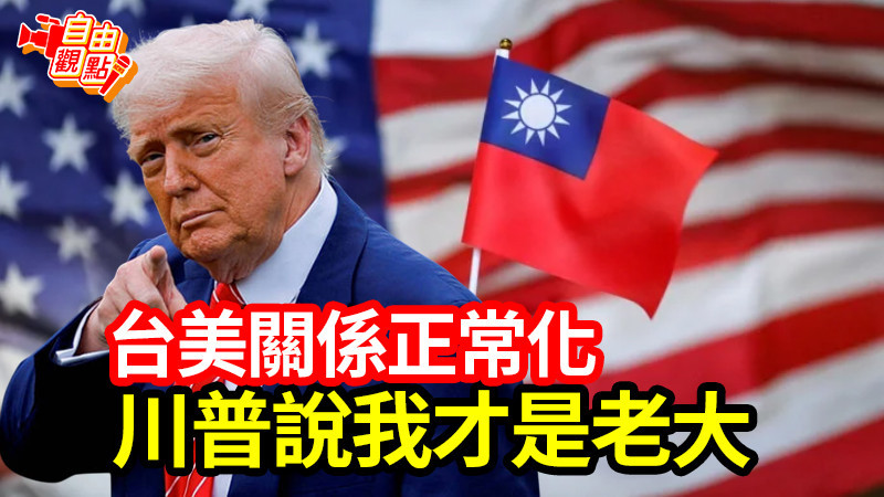 自由觀點》台美關係正常化!川普說我才是老大!