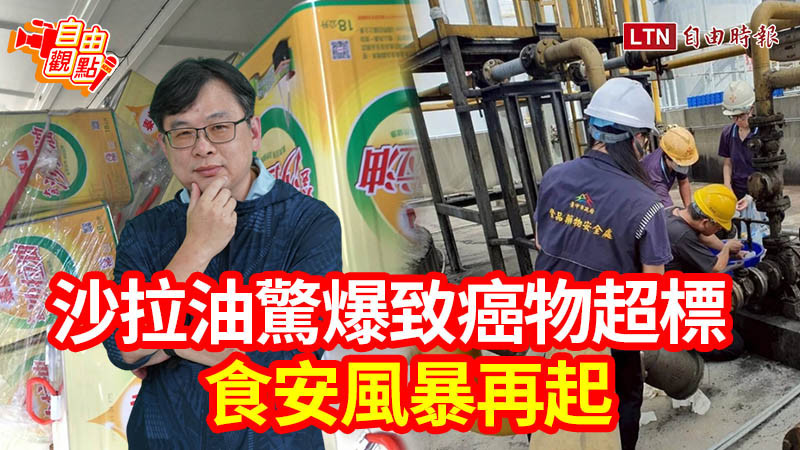 自由觀點》沙拉油驚爆致癌物超標 食安風暴再起