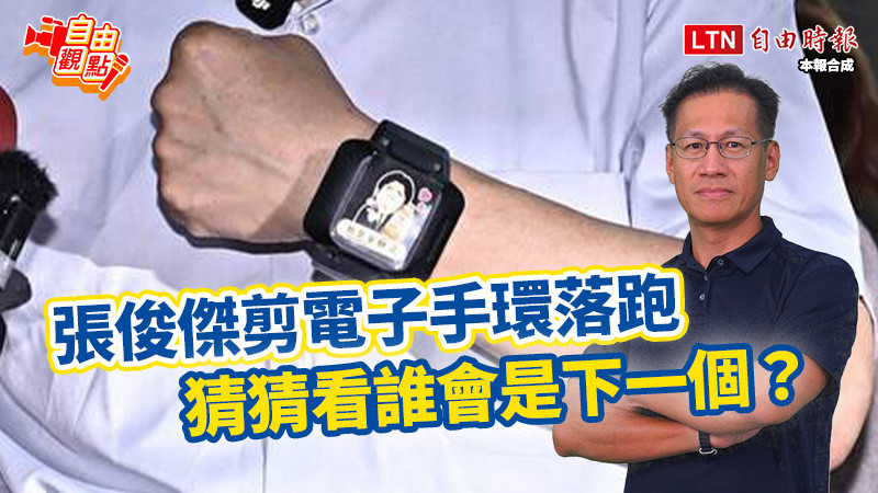自由觀點》張俊傑剪電子手環落跑 猜猜看誰會是下一個？
