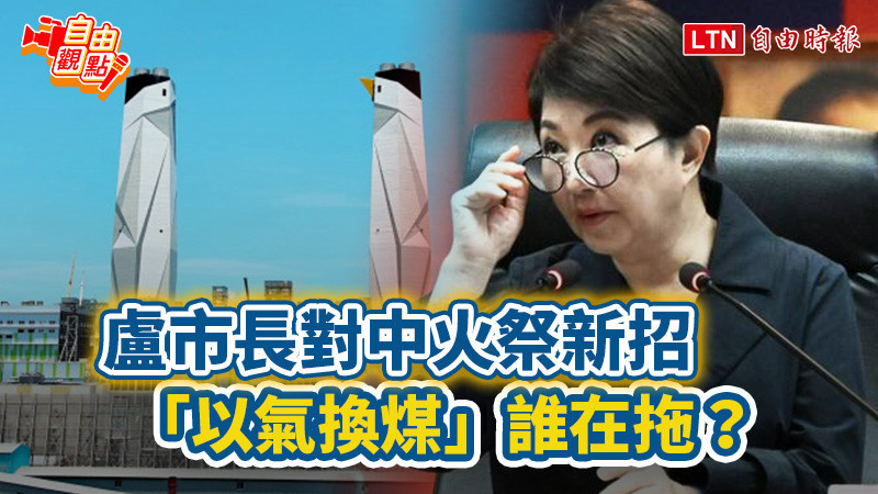 自由觀點》盧市長對中火祭新招 「以氣換煤」誰在拖?