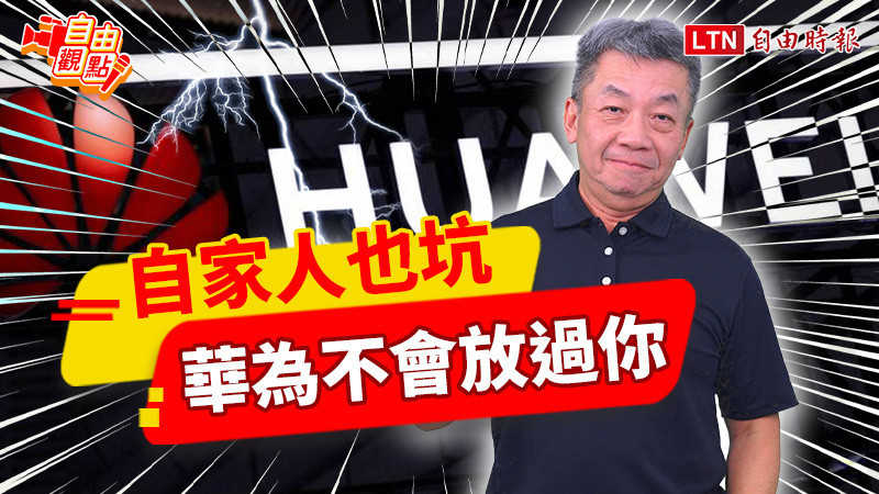 自由觀點》自家人也坑 華為不會放過你