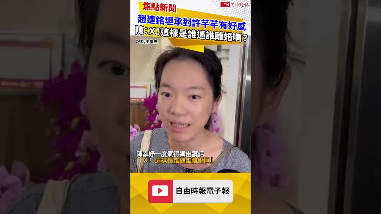 趙建銘坦承對許芊芊有好感 陳幸妤：Ｘ！這樣是誰逼誰離婚啊？